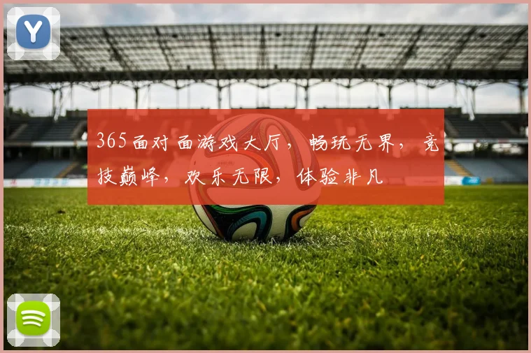 365面对面游戏大厅，畅玩无界，竞技巅峰，欢乐无限，体验非凡