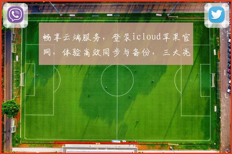 畅享云端服务，登录icloud苹果官网，体验高效同步与备份，三大亮点，必看攻略，一步登天