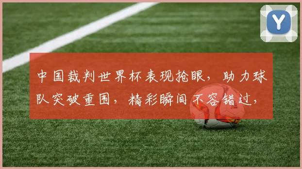 中国裁判世界杯表现抢眼，助力球队突破重围，精彩瞬间不容错过，引发全球热议。