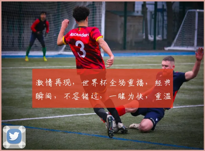 激情再现，世界杯全场重播，经典瞬间，不容错过，一睹为快，重温足球盛宴