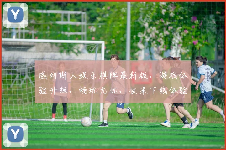威利斯人娱乐棋牌最新版，游戏体验升级，畅玩无忧，快来下载体验