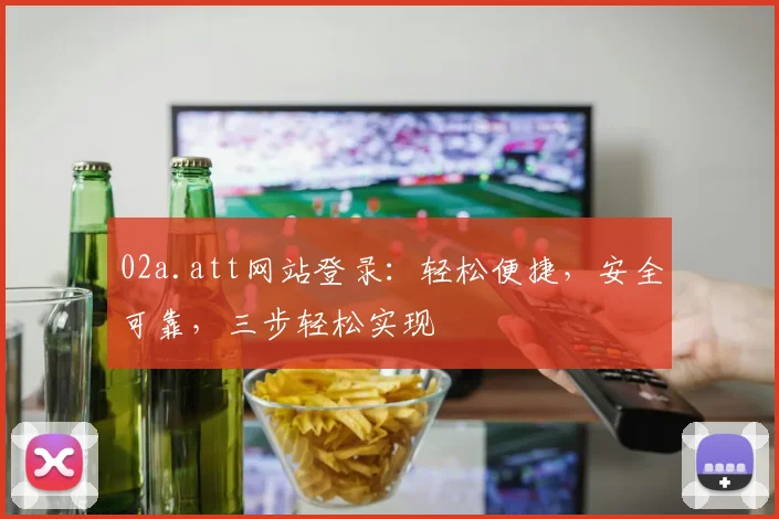 02a.att网站登录：轻松便捷，安全可靠，三步轻松实现