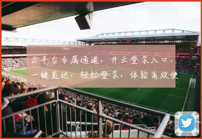 云平台专属通道，开云登录入口，一键直达，轻松登录，体验高效便捷