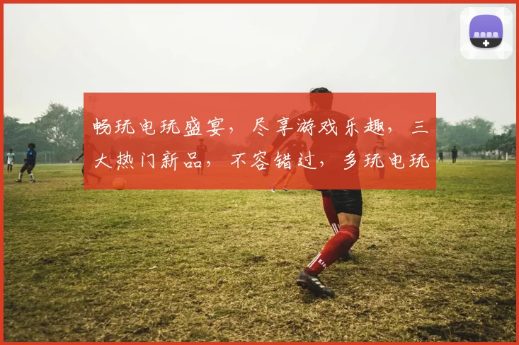 畅玩电玩盛宴，尽享游戏乐趣，三大热门新品，不容错过，多玩电玩，尽在掌握